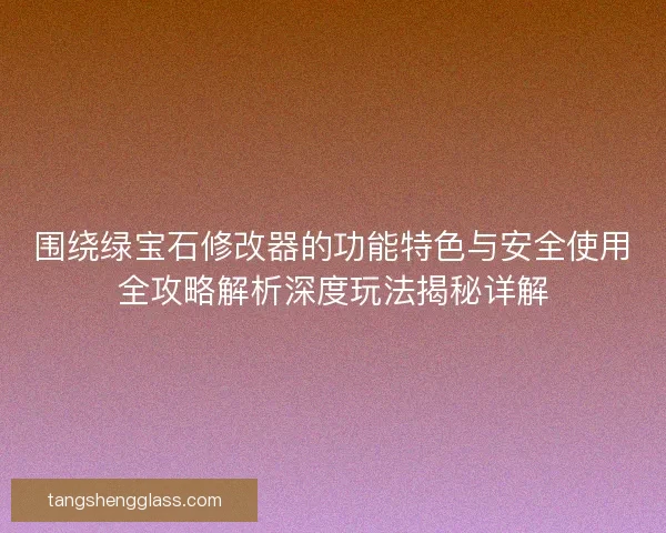 围绕绿宝石修改器的功能特色与安全使用全攻略解析深度玩法揭秘详解