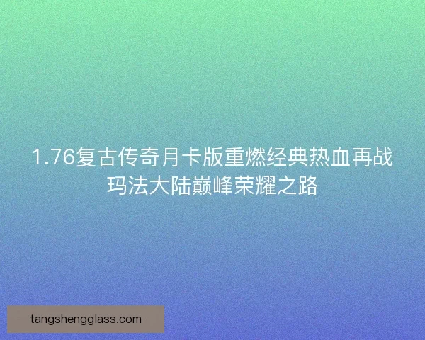 1.76复古传奇月卡版重燃经典热血再战玛法大陆巅峰荣耀之路