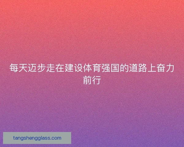 每天迈步走在建设体育强国的道路上奋力前行