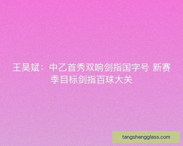 王昊斌：中乙首秀双响剑指国字号 新赛季目标剑指百球大关