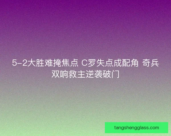 5-2大胜难掩焦点 C罗失点成配角 奇兵双响救主逆袭破门