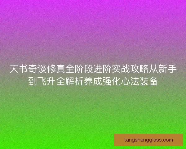 天书奇谈修真全阶段进阶实战攻略从新手到飞升全解析养成强化心法装备