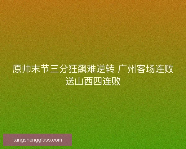 原帅末节三分狂飙难逆转 广州客场连败送山西四连败