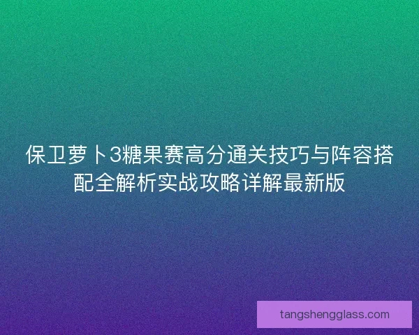 保卫萝卜3糖果赛高分通关技巧与阵容搭配全解析实战攻略详解最新版