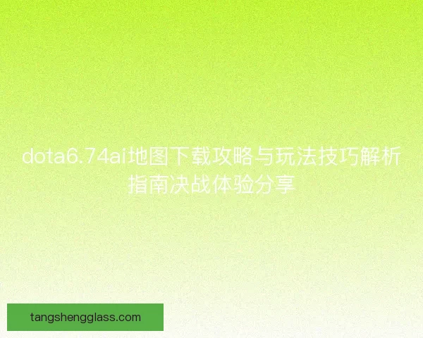 dota6.74ai地图下载攻略与玩法技巧解析指南决战体验分享 dota6.74ai地图下载攻略与玩法技巧解析指南决战体验分享